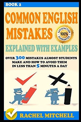 Common English Mistakes Explained With Examples: Over 300 Mistakes Almost Students Make and How To Avoid Them In Less Than 5 Minutes A Day (Book 2) Learning & Reference