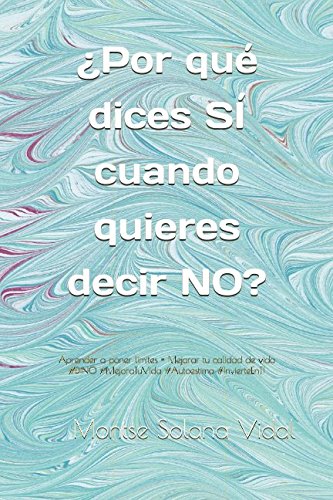 ¿Por qué dices SÍ cuando quieres decir NO?: Aprender a poner límites = Mejorar tu calidad de vida book