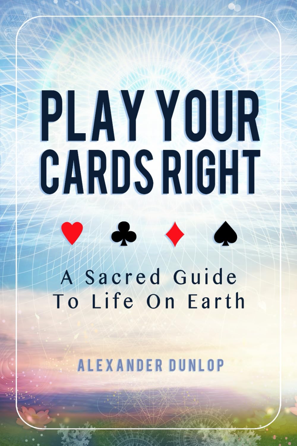 Play Your Cards Right: A Sacred Guide To Life On Earth Books