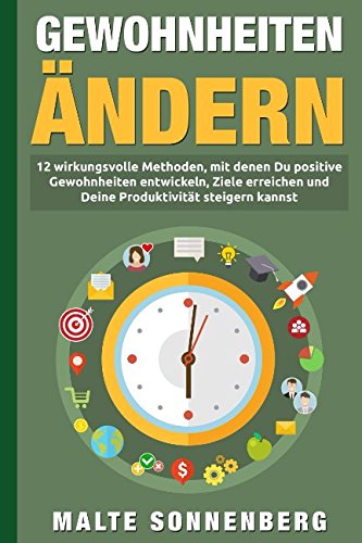 Gewohnheiten ändern: 12 wirkungsvolle Methoden, mit denen Du positive Gewohnheiten entwickeln, Ziele erreichen und Deine Produktivität dauerhaft steigern kannst Self-help