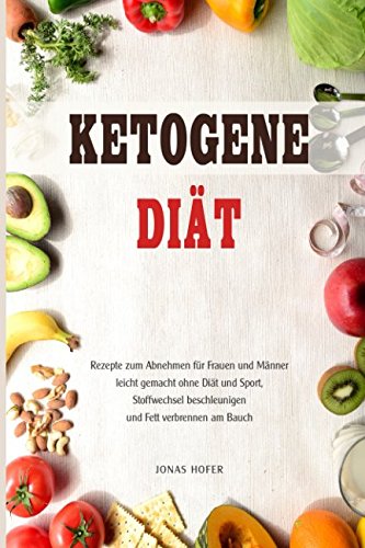 Ketogene Diät Rezepte zum Abnehmen für Frauen und Männer leicht gemacht ohne Diät und Sport, Stoffwechsel beschleunigen und Fett verbrennen am Bauch book