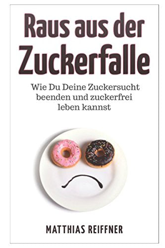 Zuckersucht beenden: Raus aus der Zuckerfalle - Wie Du Deine Zuckersucht beenden und zuckerfrei leben kannst Health, Nutrition & Fitness