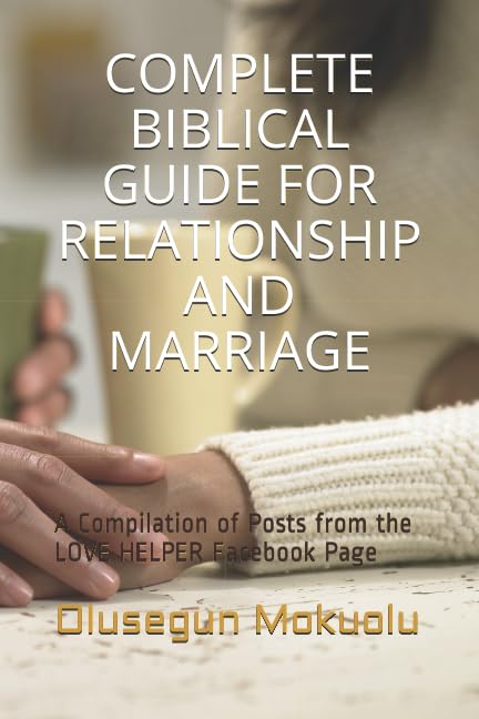 COMPLETE BIBLICAL GUIDE FOR RELATIONSHIP AND MARRIAGE: A Compilation of Posts from the LOVE HELPER Facebook Page Partnership & Love