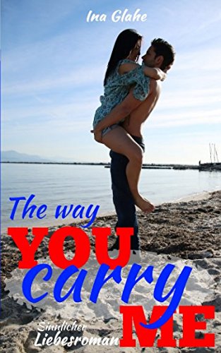The way you carry me: Sinnlicher Liebesroman Contemporary literature