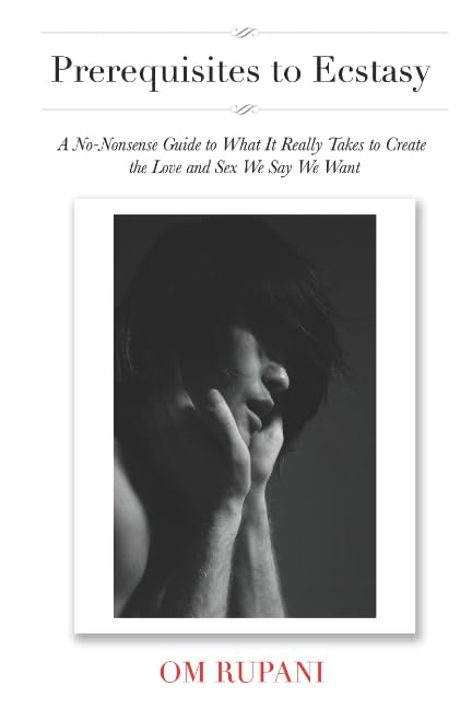 Prerequisites to Ecstasy: A No-Nonsense Guide to What It Really Takes to Create the Love and Sex We Say We Want Partnership & Love