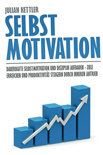 Selbstmotivation: Dauerhafte Selbstmotivation und Disziplin aufbauen - Ziele erreichen und Produktivität steigern durch inneren Antrieb Business, Finance & Career