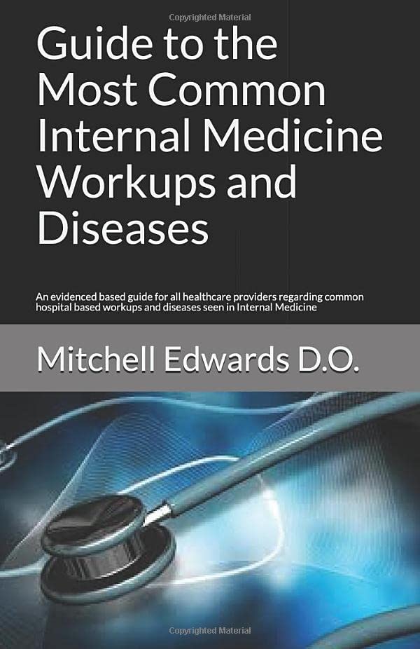 Guide to the Most Common Internal Medicine Workups and Diseases: An evidenced based guide for all healthcare providers regarding common hospital based workups and diseases seen in Internal Medicine Medicine