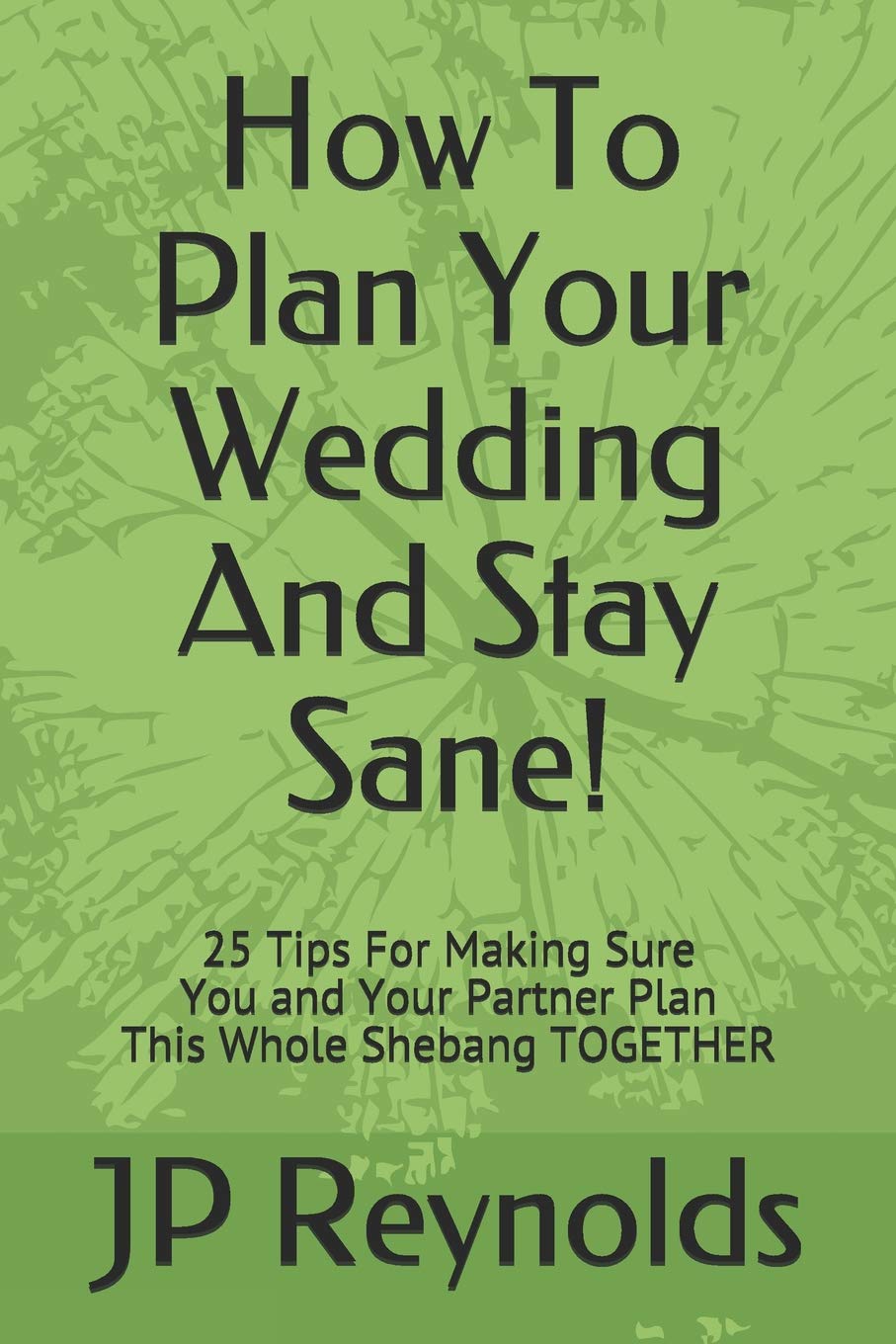 How To Plan Your Wedding – And Stay Sane!: 25 Tips For Making Sure You & Your Partner Plan This Whole Shebang TOGETHER Partnership & Love