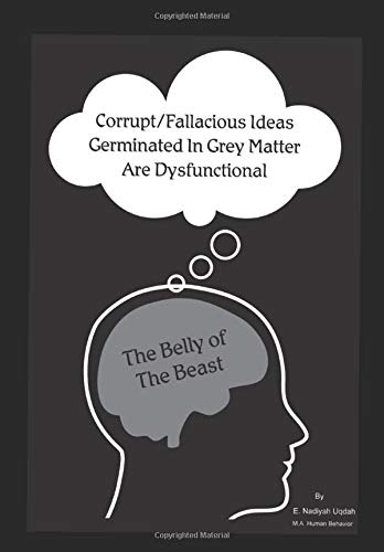 Corrupt/Fallacious Ideas Germinated In Grey Matter Are Dysfunctional The Belly of The Beast Psychology