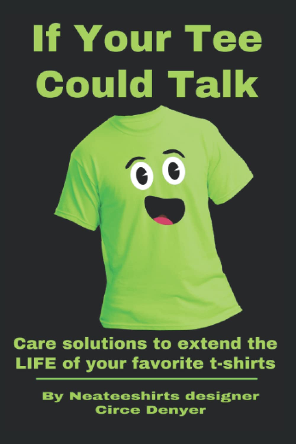 If Your T-shirt Could Talk: Care SOLUTIONS to EXTEND the LIFE of your FAVORITE T-shirts Learning & Reference