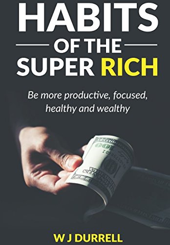 Habits Of The Super Rich: Be More Productive, Focused, Healthy And Wealthy Business, Finance & Career