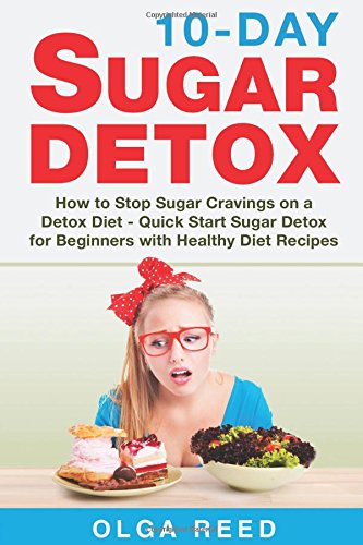 10-Day SUGAR DETOX: How to Stop Sugar Cravings on a Detox Diet - Quick Start Sugar Detox for Beginners with Healthy Diet Recipes Health, Nutrition & Fitness