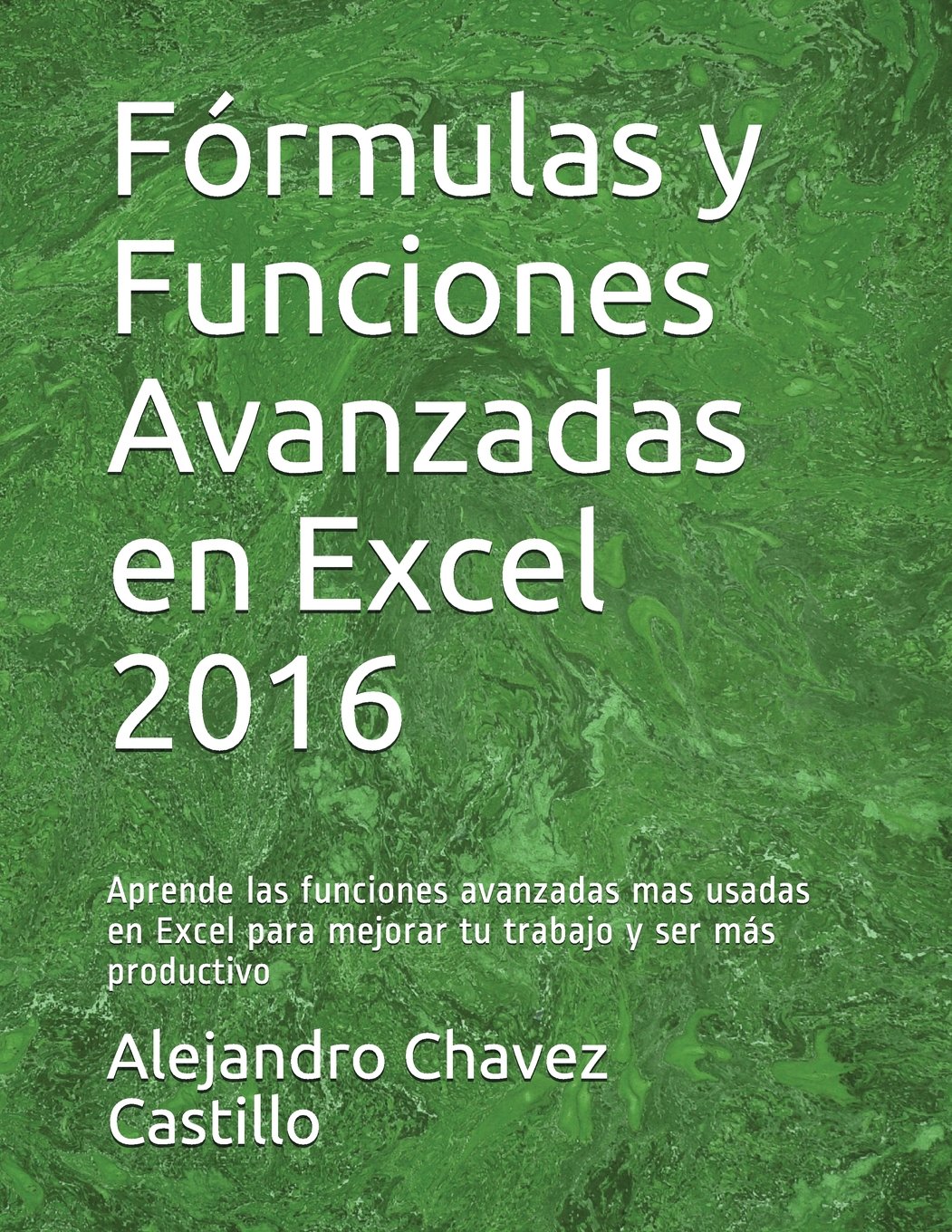 Fórmulas y Funciones Avanzadas en Excel 2016: Aprende las funciones avanzadas mas usadas en Excel para mejorar tu trabajo y ser más productivo book