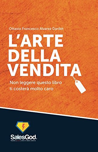 L'Arte Della Vendita: Non Leggere Questo Libro Ti Costerà Molto Caro (SalesGod, Band 1) Business, Finance & Career
