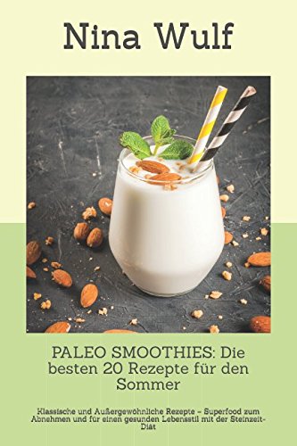 PALEO SMOOTHIES: Die besten 20 Rezepte für den Sommer: Klassische und Außergewöhnliche Rezepte – Superfood zum Abnehmen und für einen gesunden Lebensstil mit der Steinzeit-Diät Health, Nutrition & Fitness