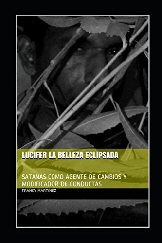 LUCIFER LA BELLEZA ECLIPSADA: SATANÁS COMO AGENTE DE CAMBIOS Y MODIFICADOR DE CONDUCTAS Religion & Esotericism