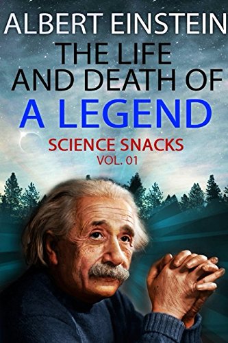 Albert Einstein: The Life and Death of a Legend (Science Snacks Vol. 01) Science