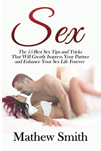 Sex: The 15 Best Sex Tips and Tricks That Will Greatly Impress Your Partner and Enhance Your Sex Life Forever: Sex, Sex Guide, Sex Tips, Sex Tricks, ... Sex, Increase Your Sex Performance, Band 2) Partnership & Love