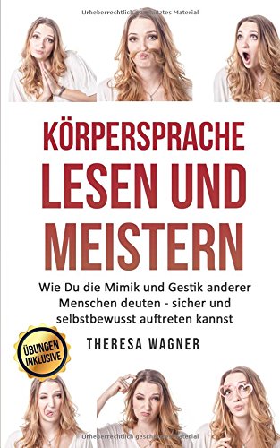 Körpersprache lesen und meistern: Wie Du die Mimik und Gestik anderer Menschen deuten - sicher und selbstbewusst auftreten kannst (im Dating, Flirten, Liebe, für Frauen (und Männer), im Beruf) Business, Finance & Career