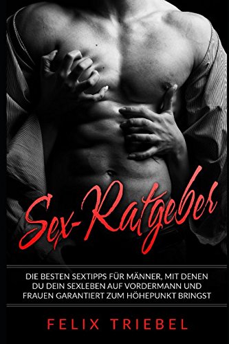 Sex-Ratgeber: Die besten Sextipps für Männer, mit denen Du Dein Sexleben auf Vordermann und Frauen garantiert zum Höhepunkt bringst Partnership & Love