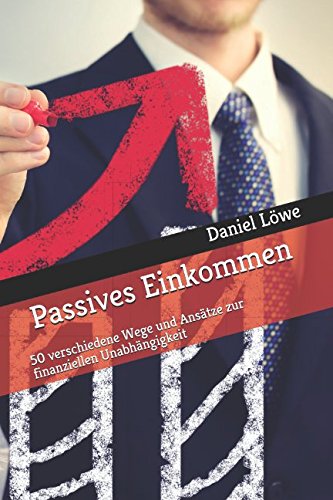 Passives Einkommen: 50 verschiedene Wege und Ansätze zur finanziellen Unabhängigkeit Business, Finance & Career