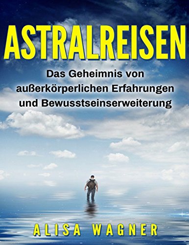 Astralreisen: Das Geheimnis von außerkörperlichen Erfahrungen und Bewusstseinserweiterung Psychology