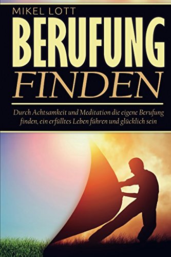 Berufung finden: Durch Achtsamkeit und Meditation die eigene Berufung finden, ein erfülltes Leben führen und glücklich sein Lifestyle