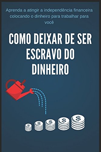 Como Deixar de Ser Escravo do Dinheiro: Aprenda a atingir a independência financeira colocando o dinheiro para trabalhar para você book