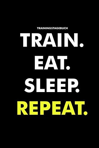 Trainingstagebuch Train. Eat. Sleep. Repeat.: Trainingstagebuch für das Krafttraining (Dein Studiobegleiter für das Fitnesstraining, Notiere deine Fortschritte & Ziele im Trainings Tagebuch) Health, Nutrition & Fitness