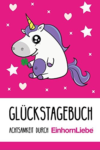 Glückstagebuch | Achtsamkeit durch EinhornLiebe®: Mix aus Kalender 2018, Tagebuch, Notizbuch und Ausfüllbuch Books