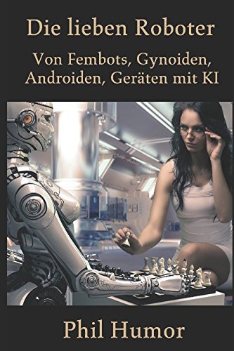 Die lieben Roboter: Von Fembots, Gynoiden, Androiden, Geräten mit KI Essays & Short Stories