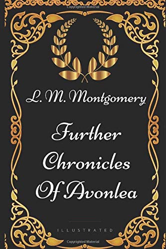 Further Chronicles Of Avonlea: By Lucy Maud Montgomery - Illustrated Classics