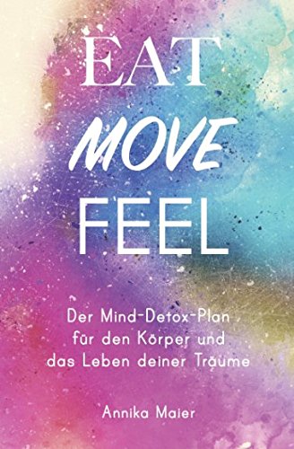 Eat, Move, Feel: Der Mind-Detox-Plan für den Körper und das Leben deiner Träume book