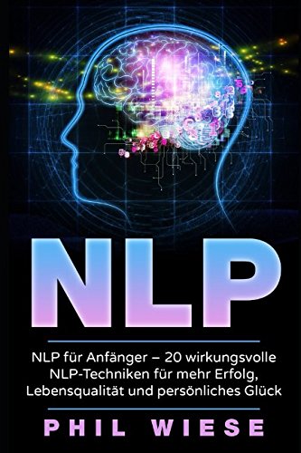 NLP für Anfänger - 20 wirkungsvolle NLP-Techniken für mehr Erfolg, Lebensqualität und persönliches Glück Business, Finance & Career