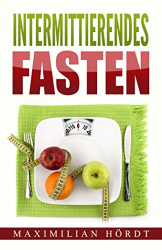 Intermittierendes Fasten: Mit Kurzzeitfasten zum Traumkörper (inkl. Abnehmrezepte) Health, Nutrition & Fitness