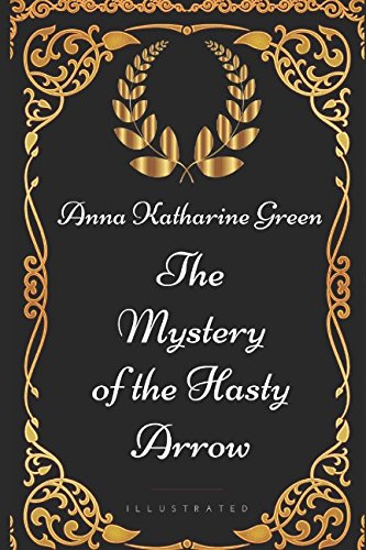 The Mystery of the Hasty Arrow: By Anna Katharine Green - Illustrated Classics