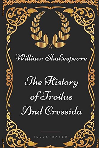 The History of Troilus and Cressida: By William Shakespeare - Illustrated Classics