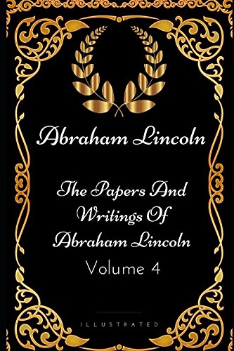The Papers And Writings Of Abraham Lincoln - Volume 4: By Abraham Lincoln - Illustrated Classics