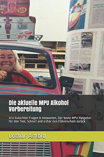 Die aktuelle MPU Alkohol Vorbereitung: Alle Gutachter Fragen & Antworten, Der beste MPU Ratgeber für den Test, Schnell und sicher den Führerschein zurück Business & Technology