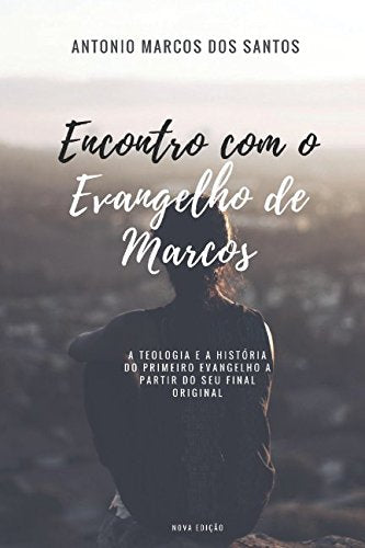 Encontro com o Evangelho de Marcos: A Teologia e a História do Primeiro Evangelho a partir do seu final original Religion & Esotericism