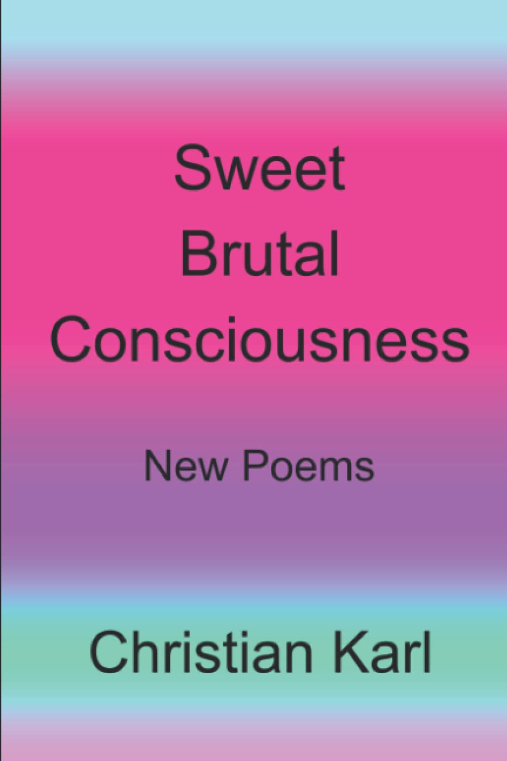 Sweet Brutal Consciousness: New Poems Poetry