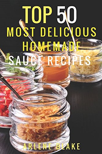 Top 50 Most Delicious Homemade Sauce Recipes: Sauce Cookbook with Modern Sauces and Barbecue Sauces, Recipes for Every Cook including Marinades, Rubs, Mopping Sauces (Souces, Band 1) Cooking & Enjoying