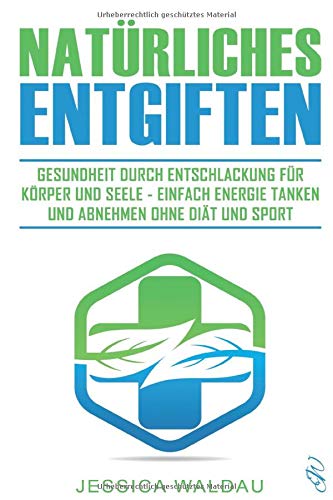 Natürliches Entgiften: Gesundheit durch Entschlackung für Körper und Seele - Einfach Energie tanken und abnehmen ohne Diät und Sport Health, Nutrition & Fitness