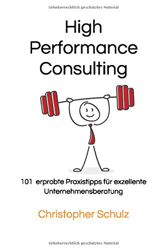 High Performance Consulting: 101 erprobte Praxistipps für exzellente Unternehmensberatung Business, Finance & Career