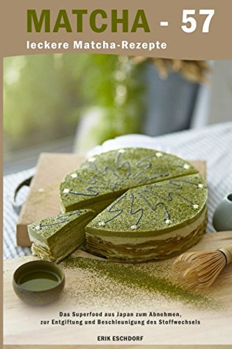 Matcha - 57 leckere Matcha-Rezepte: Das Superfood aus Japan zum Abnehmen, zur Entgiftung und Beschleunigung des Stoffwechsels Health, Nutrition & Fitness
