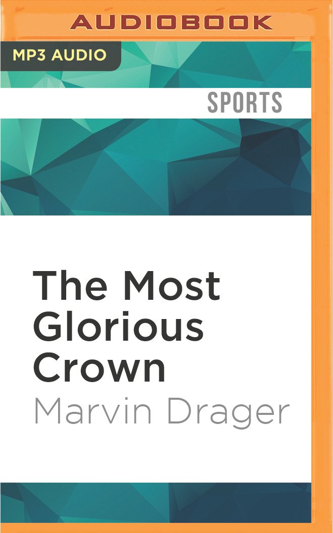 The Most Glorious Crown: The Story of America's Triple Crown Thoroughbreds from Sir Barton to Affirmed Sports