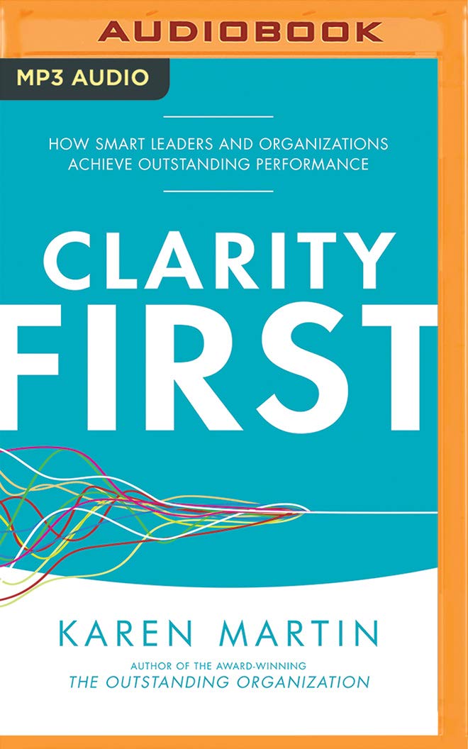 Clarity First: How Smart Leaders and Organizations Achieve Outstanding Performance Business, Finance & Career