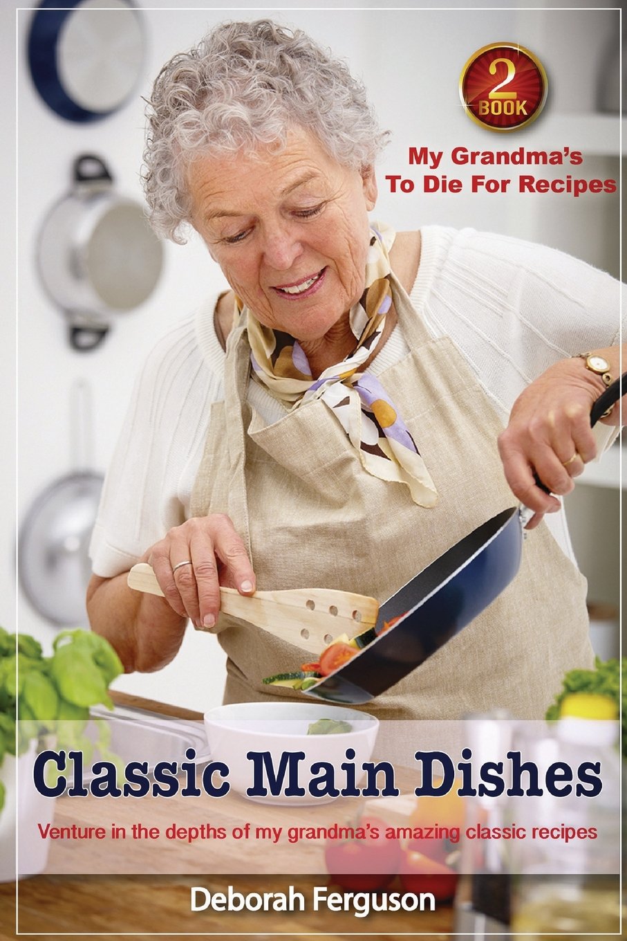 Cookbook 2 My Grandma's to Die for Recipes: Classic Main Dishes: Venture into the Depths of my Grandma’s Amazing Classic Recipes (My Grandma's Recipes, Band 2) Cooking & Enjoying