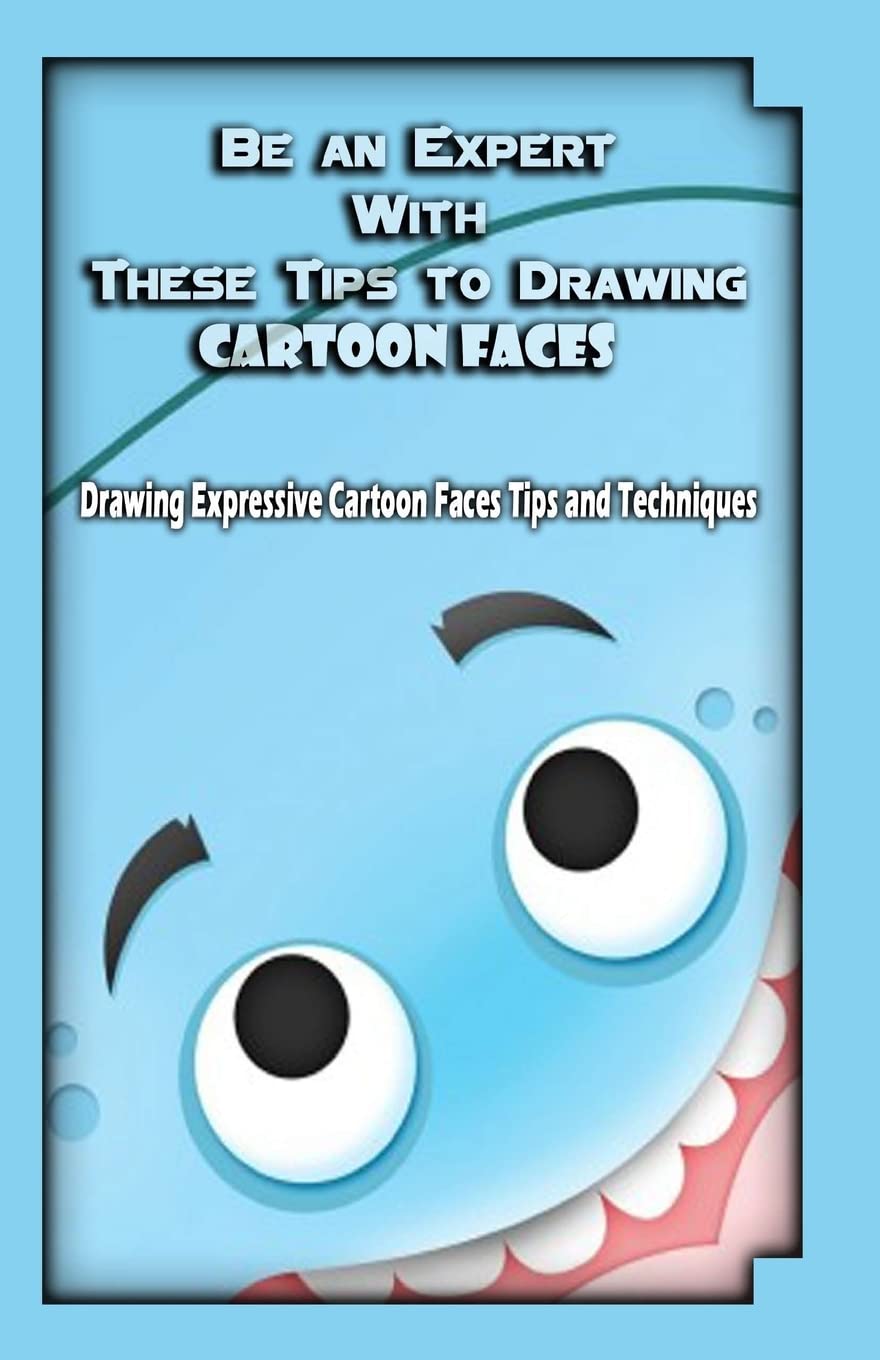 Be an Expert With These Tips to Drawing Cartoon Faces: Drawing Expressive Cartoon Faces Tips and Techniques Film, Art & Culture