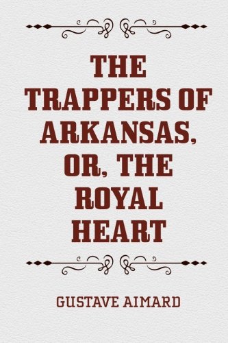 The Trappers of Arkansas, or, The Royal Heart Contemporary literature